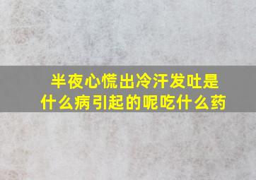 半夜心慌出冷汗发吐是什么病引起的呢吃什么药