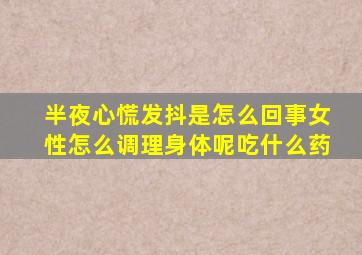 半夜心慌发抖是怎么回事女性怎么调理身体呢吃什么药