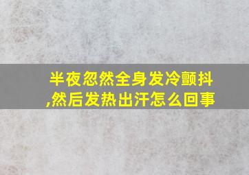 半夜忽然全身发冷颤抖,然后发热出汗怎么回事