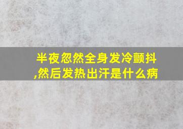 半夜忽然全身发冷颤抖,然后发热出汗是什么病