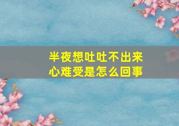 半夜想吐吐不出来心难受是怎么回事