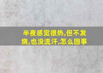 半夜感觉很热,但不发烧,也没流汗,怎么回事