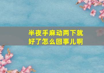 半夜手麻动两下就好了怎么回事儿啊