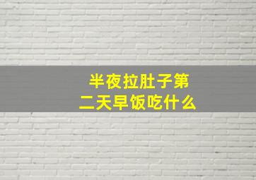 半夜拉肚子第二天早饭吃什么