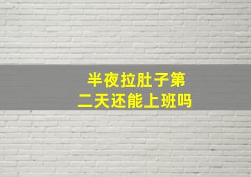 半夜拉肚子第二天还能上班吗