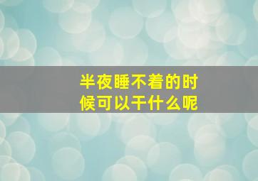 半夜睡不着的时候可以干什么呢