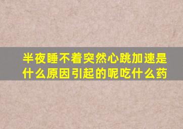 半夜睡不着突然心跳加速是什么原因引起的呢吃什么药