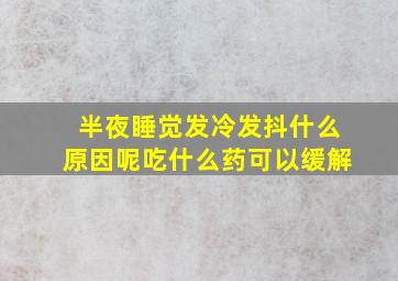 半夜睡觉发冷发抖什么原因呢吃什么药可以缓解