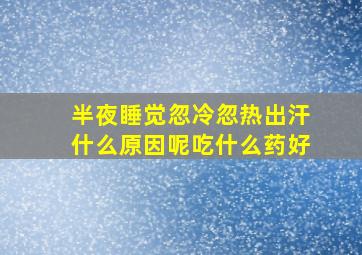 半夜睡觉忽冷忽热出汗什么原因呢吃什么药好