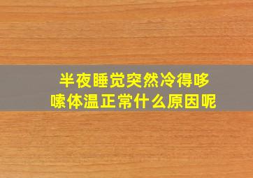 半夜睡觉突然冷得哆嗦体温正常什么原因呢