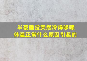 半夜睡觉突然冷得哆嗦体温正常什么原因引起的