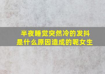 半夜睡觉突然冷的发抖是什么原因造成的呢女生