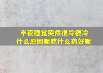 半夜睡觉突然很冷很冷什么原因呢吃什么药好呢