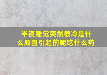 半夜睡觉突然很冷是什么原因引起的呢吃什么药