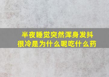 半夜睡觉突然浑身发抖很冷是为什么呢吃什么药