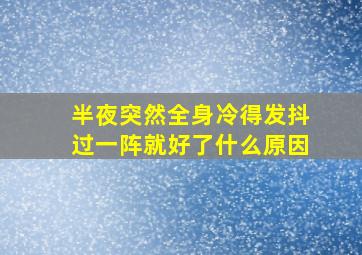 半夜突然全身冷得发抖过一阵就好了什么原因