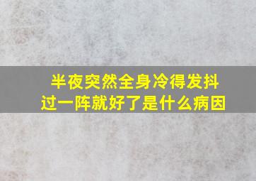 半夜突然全身冷得发抖过一阵就好了是什么病因