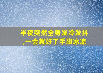 半夜突然全身发冷发抖,一会就好了手脚冰凉