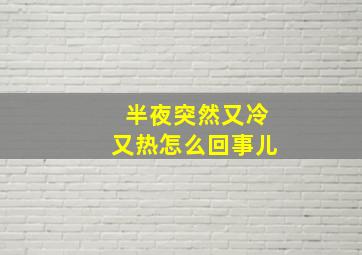 半夜突然又冷又热怎么回事儿