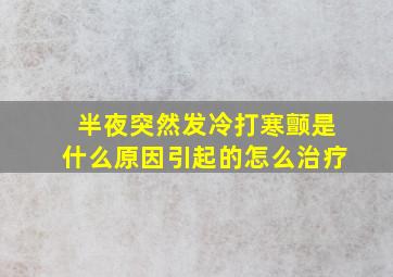 半夜突然发冷打寒颤是什么原因引起的怎么治疗