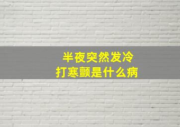 半夜突然发冷打寒颤是什么病