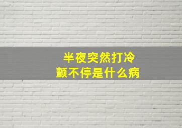 半夜突然打冷颤不停是什么病