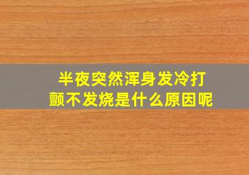 半夜突然浑身发冷打颤不发烧是什么原因呢