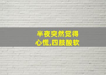 半夜突然觉得心慌,四肢酸软