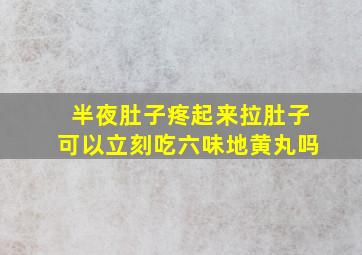 半夜肚子疼起来拉肚子可以立刻吃六味地黄丸吗