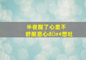 半夜醒了心里不舒服恶心🤢想吐