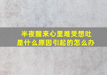 半夜醒来心里难受想吐是什么原因引起的怎么办