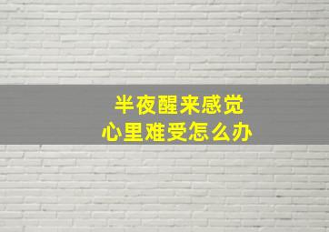 半夜醒来感觉心里难受怎么办