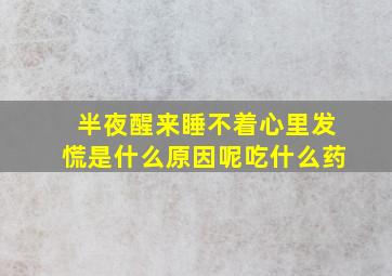 半夜醒来睡不着心里发慌是什么原因呢吃什么药