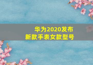 华为2020发布新款手表女款型号