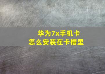 华为7x手机卡怎么安装在卡槽里