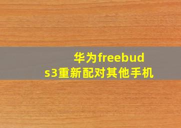 华为freebuds3重新配对其他手机