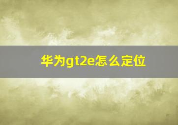 华为gt2e怎么定位