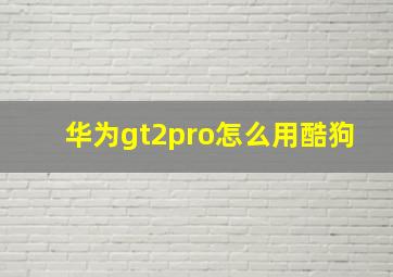 华为gt2pro怎么用酷狗