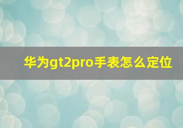 华为gt2pro手表怎么定位