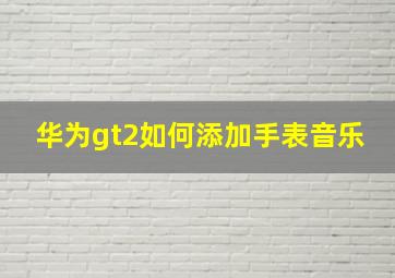 华为gt2如何添加手表音乐