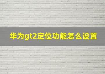 华为gt2定位功能怎么设置