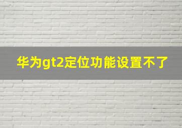 华为gt2定位功能设置不了