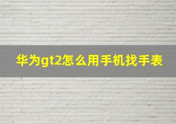 华为gt2怎么用手机找手表