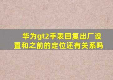 华为gt2手表回复出厂设置和之前的定位还有关系吗