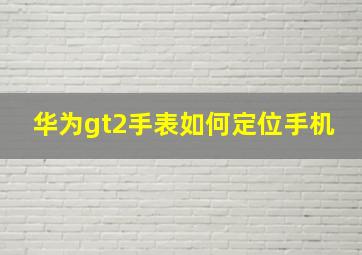 华为gt2手表如何定位手机