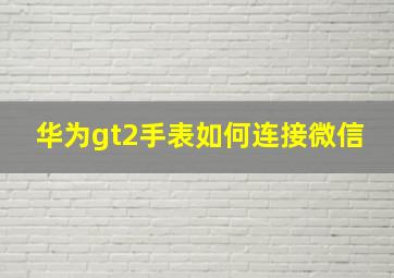 华为gt2手表如何连接微信