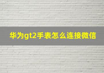 华为gt2手表怎么连接微信