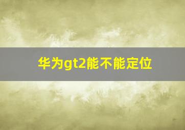 华为gt2能不能定位