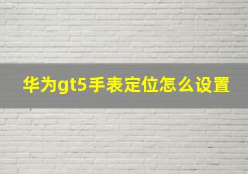 华为gt5手表定位怎么设置