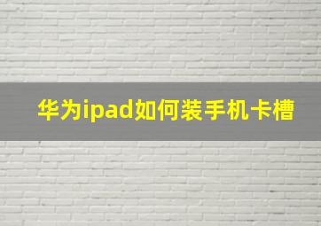 华为ipad如何装手机卡槽